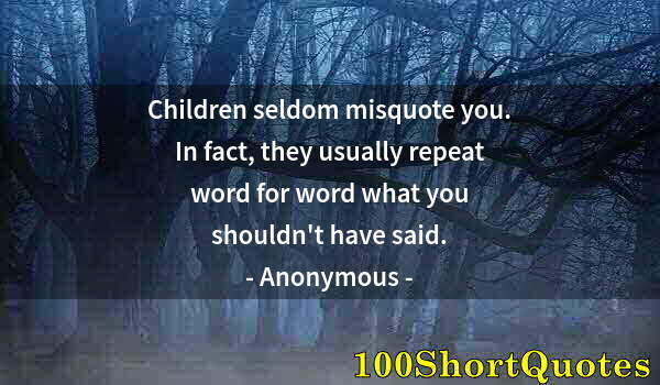 Quote by Albert Einstein: Children seldom misquote you. In fact, they usually repeat word for word what you shouldn't have sai...