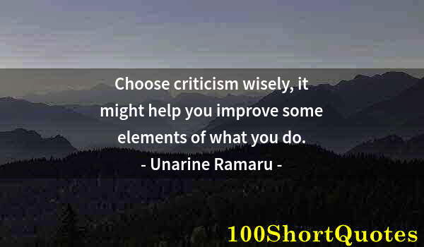 Quote by Albert Einstein: Choose criticism wisely, it might help you improve some elements of what you do.