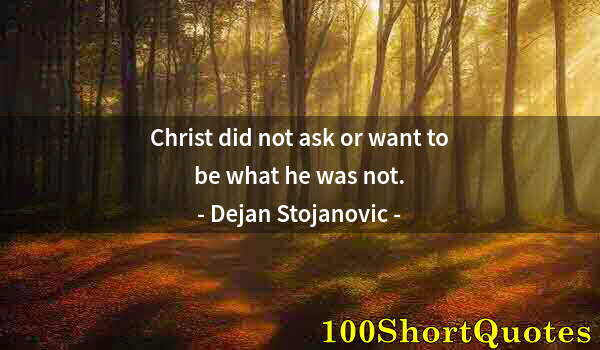 Quote by Albert Einstein: Christ did not ask or want to be what he was not.