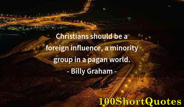 Quote by Albert Einstein: Christians should be a foreign influence, a minority group in a pagan world.