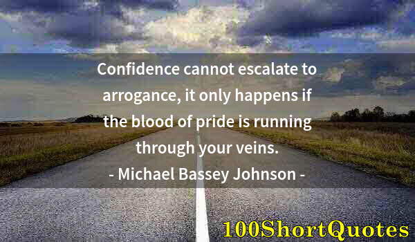 Quote by Albert Einstein: Confidence cannot escalate to arrogance, it only happens if the blood of pride is running through yo...