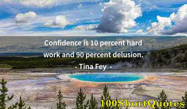 Quote by Albert Einstein: Confidence is 10 percent hard work and 90 percent delusion.