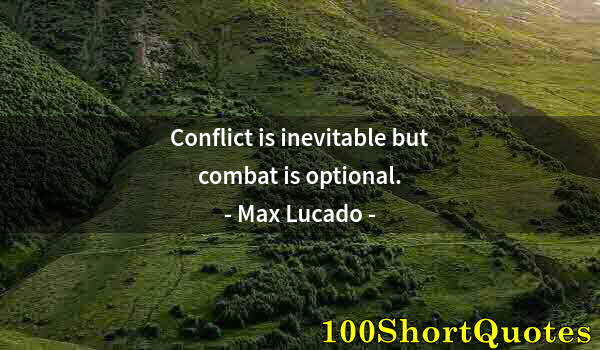 Quote by Albert Einstein: Conflict is inevitable but combat is optional.