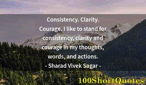 Quote by Albert Einstein: Consistency. Clarity. Courage. I like to stand for consistency, clarity and courage in my thoughts, ...