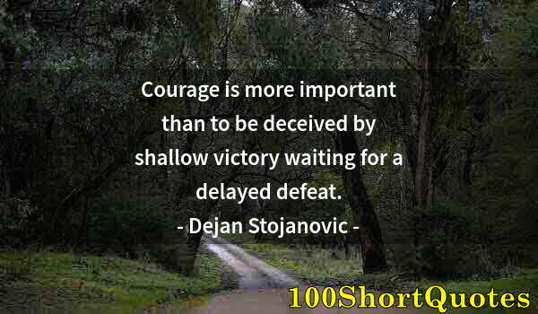 Quote by Albert Einstein: Courage is more important than to be deceived by shallow victory waiting for a delayed defeat.