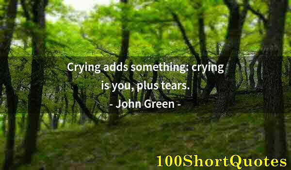 Quote by Albert Einstein: Crying adds something: crying is you, plus tears.