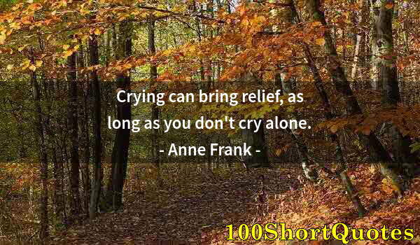 Quote by Albert Einstein: Crying can bring relief, as long as you don't cry alone.