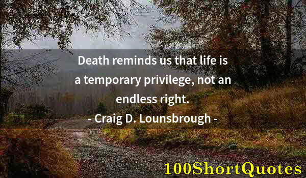 Quote by Albert Einstein: Death reminds us that life is a temporary privilege, not an endless right.