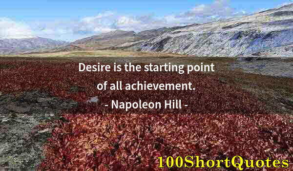 Quote by Albert Einstein: Desire is the starting point of all achievement.