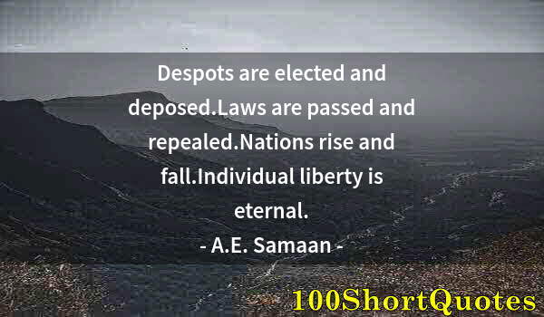 Quote by Albert Einstein: Despots are elected and deposed.Laws are passed and repealed.Nations rise and fall.Individual libert...