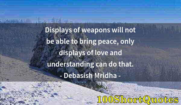 Quote by Albert Einstein: Displays of weapons will not be able to bring peace, only displays of love and understanding can do ...