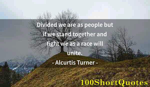 Quote by Albert Einstein: Divided we are as people but if we stand together and fight we as a race will unite.