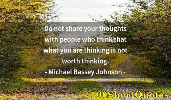 Quote by Albert Einstein: Do not share your thoughts with people who think that what you are thinking is not worth thinking.