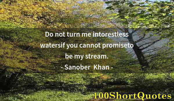 Quote by Albert Einstein: Do not turn me intorestless watersif you cannot promiseto be my stream.