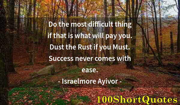 Quote by Albert Einstein: Do the most difficult thing if that is what will pay you. Dust the Rust if you Must. Success never c...