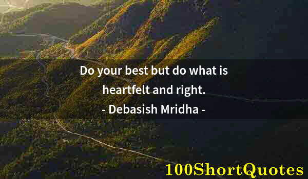 Quote by Albert Einstein: Do your best but do what is heartfelt and right.