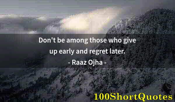 Quote by Albert Einstein: Don't be among those who give up early and regret later.