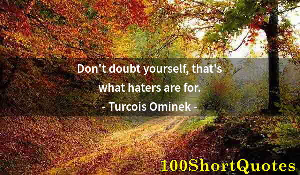 Quote by Albert Einstein: Don't doubt yourself, that's what haters are for.