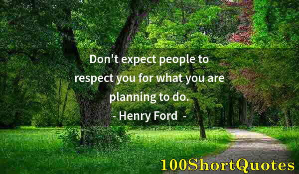 Quote by Albert Einstein: Don't expect people to respect you for what you are planning to do.