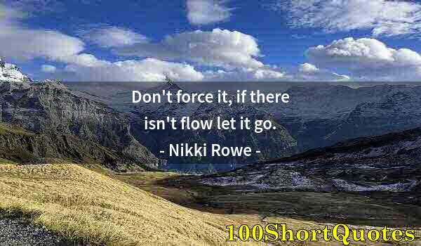 Quote by Albert Einstein: Don't force it, if there isn't flow let it go.