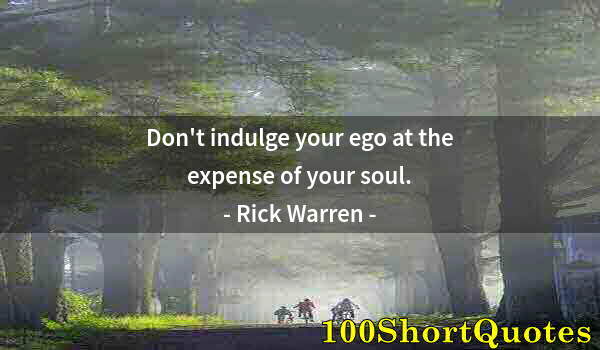 Quote by Albert Einstein: Don't indulge your ego at the expense of your soul.