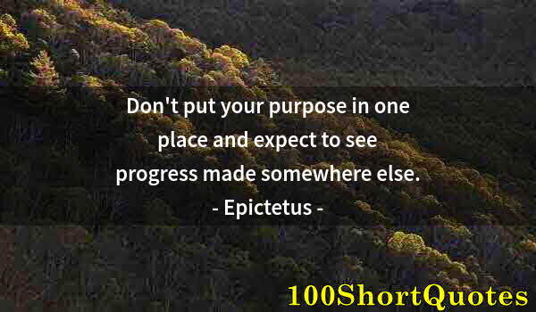 Quote by Albert Einstein: Don't put your purpose in one place and expect to see progress made somewhere else.