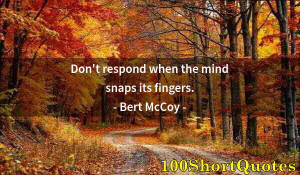 Quote by Albert Einstein: Don't respond when the mind snaps its fingers.