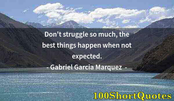 Quote by Albert Einstein: Don't struggle so much, the best things happen when not expected.