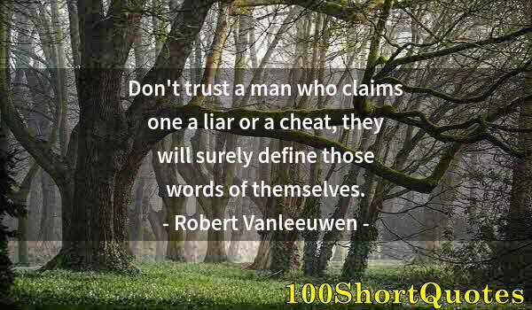 Quote by Albert Einstein: Don't trust a man who claims one a liar or a cheat, they will surely define those words of themselve...