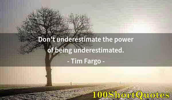 Quote by Albert Einstein: Don't underestimate the power of being underestimated.