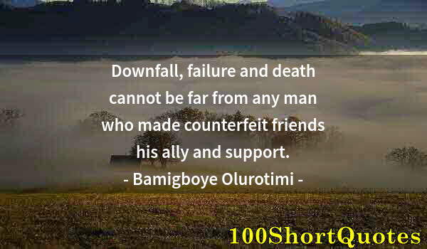 Quote by Albert Einstein: Downfall, failure and death cannot be far from any man who made counterfeit friends his ally and sup...