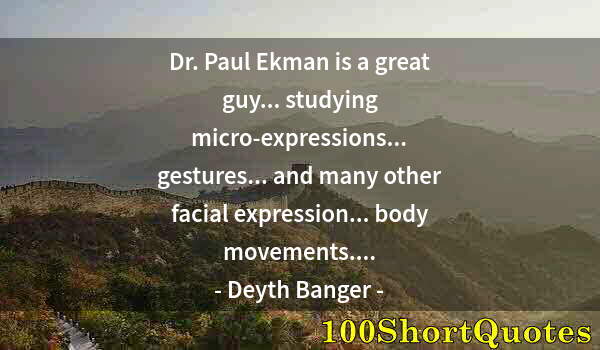 Quote by Albert Einstein: Dr. Paul Ekman is a great guy... studying micro-expressions... gestures... and many other facial exp...