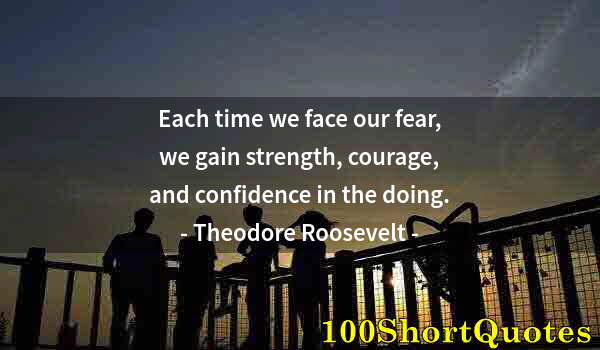 Quote by Albert Einstein: Each time we face our fear, we gain strength, courage, and confidence in the doing.