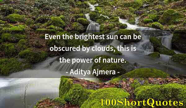 Quote by Albert Einstein: Even the brightest sun can be obscured by clouds, this is the power of nature.