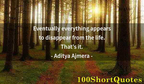 Quote by Albert Einstein: Eventually everything appears to disappear from the life. That's it.