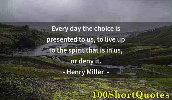 Quote by Albert Einstein: Every day the choice is presented to us, to live up to the spirit that is in us, or deny it.