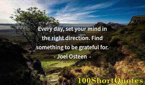 Quote by Albert Einstein: Every day, set your mind in the right direction. Find something to be grateful for.