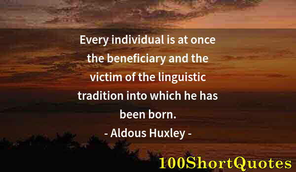 Quote by Albert Einstein: Every individual is at once the beneficiary and the victim of the linguistic tradition into which he...