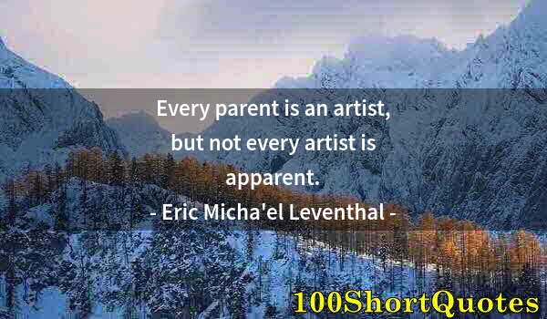 Quote by Albert Einstein: Every parent is an artist, but not every artist is apparent.