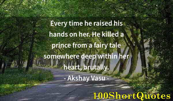 Quote by Albert Einstein: Every time he raised his hands on her. He killed a prince from a fairy tale somewhere deep within he...