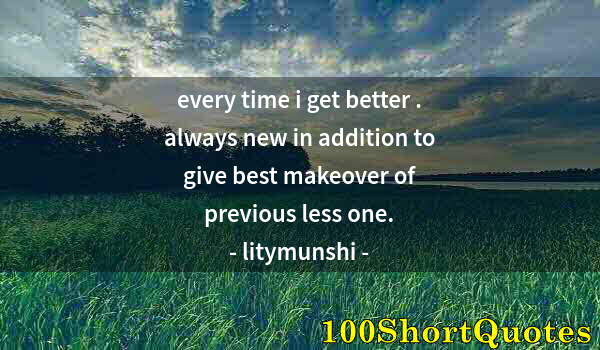 Quote by Albert Einstein: every time i get better . always new in addition to give best makeover of previous less one.