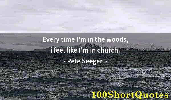 Quote by Albert Einstein: Every time I'm in the woods, i feel like I'm in church.