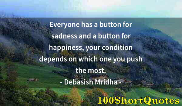 Quote by Albert Einstein: Everyone has a button for sadness and a button for happiness, your condition depends on which one yo...