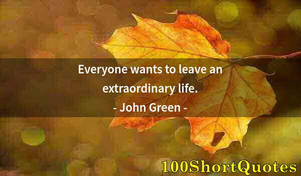 Quote by Albert Einstein: Everyone wants to leave an extraordinary life.