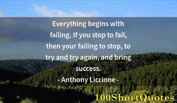 Quote by Albert Einstein: Everything begins with failing. If you stop to fail, then your failing to stop, to try and try again...