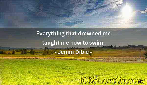 Quote by Albert Einstein: Everything that drowned me taught me how to swim.