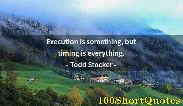 Quote by Albert Einstein: Execution is something, but timing is everything.