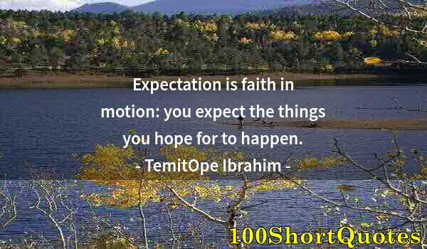 Quote by Albert Einstein: Expectation is faith in motion: you expect the things you hope for to happen.