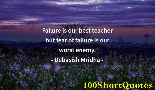 Quote by Albert Einstein: Failure is our best teacher but fear of failure is our worst enemy.