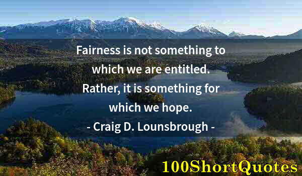 Quote by Albert Einstein: Fairness is not something to which we are entitled. Rather, it is something for which we hope.